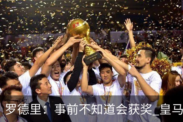 罗德里：事前不知道会获奖 皇马不来是他们的决定
